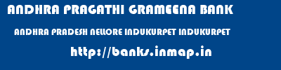 ANDHRA PRAGATHI GRAMEENA BANK  ANDHRA PRADESH NELLORE INDUKURPET INDUKURPET  banks information 